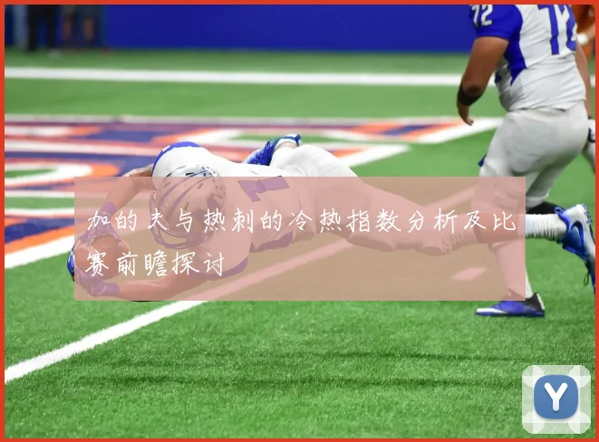 加的夫与热刺的冷热指数分析及比赛前瞻探讨