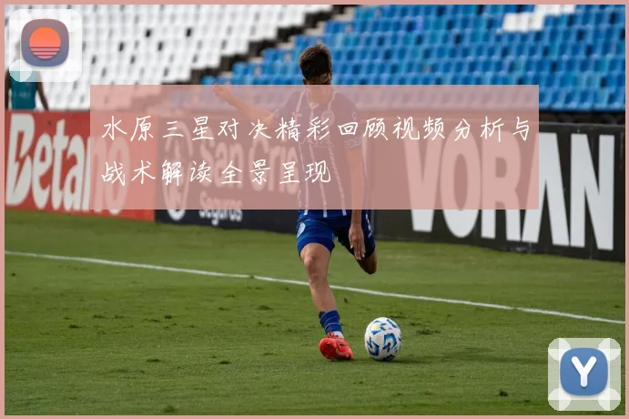 水原三星对决精彩回顾视频分析与战术解读全景呈现