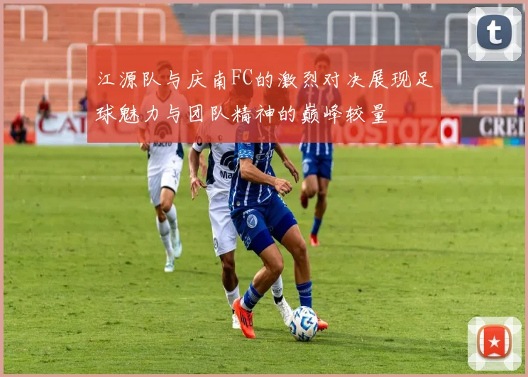江源队与庆南FC的激烈对决展现足球魅力与团队精神的巅峰较量