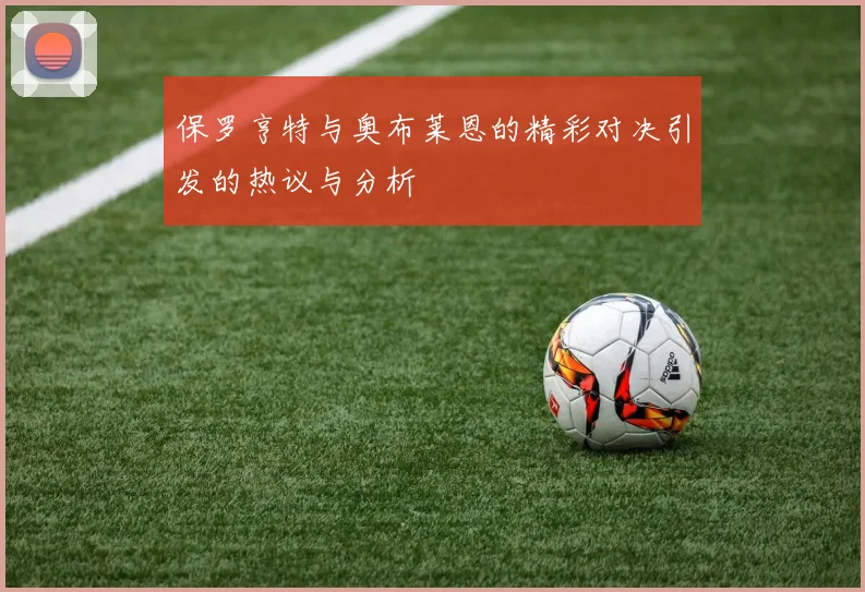 保罗亨特与奥布莱恩的精彩对决引发的热议与分析
