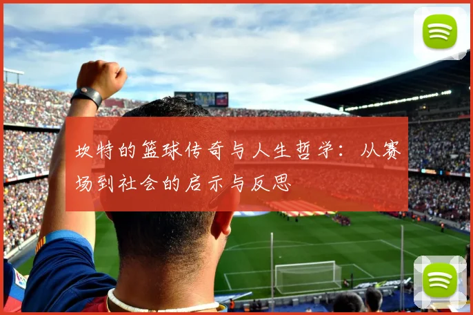 坎特的篮球传奇与人生哲学：从赛场到社会的启示与反思