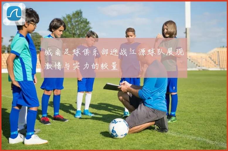 城南足球俱乐部迎战江源球队展现激情与实力的较量